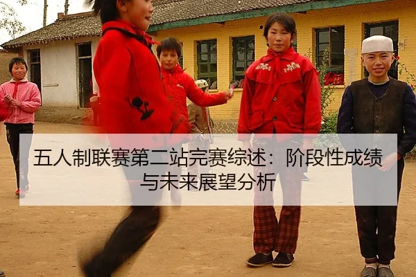 五人制联赛第二站完赛综述：阶段性成绩与未来展望分析