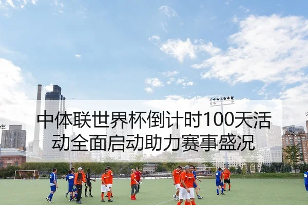 中体联世界杯倒计时100天活动全面启动助力赛事盛况
